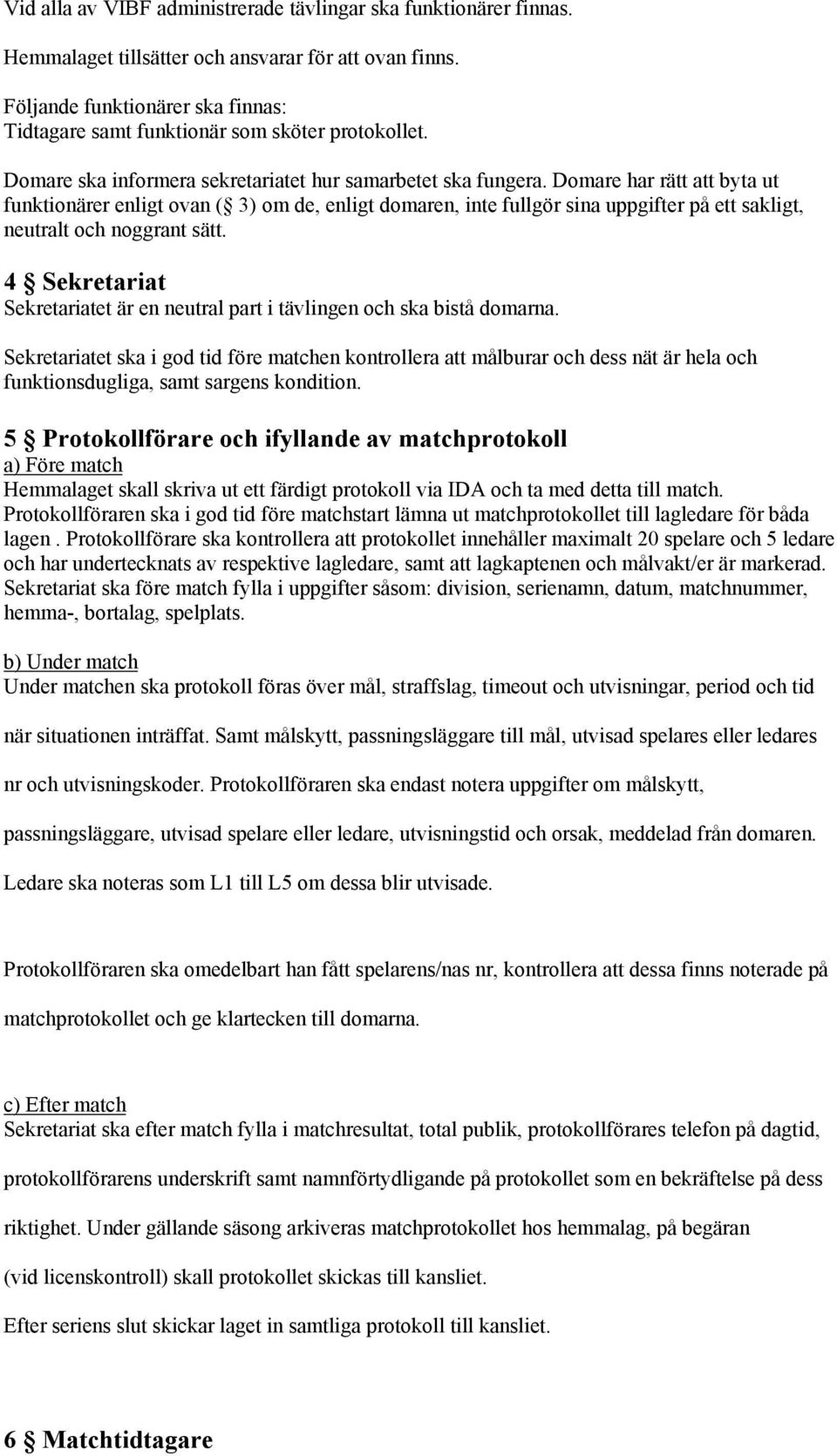 Domare har rätt att byta ut funktionärer enligt ovan ( 3) om de, enligt domaren, inte fullgör sina uppgifter på ett sakligt, neutralt och noggrant sätt.