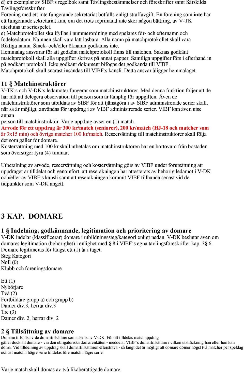 e) Matchprotokollet ska ifyllas i nummerordning med spelares för- och efternamn och födelsedatum. Namnen skall vara lätt läsbara. Alla namn på matchprotokollet skall vara Riktiga namn.