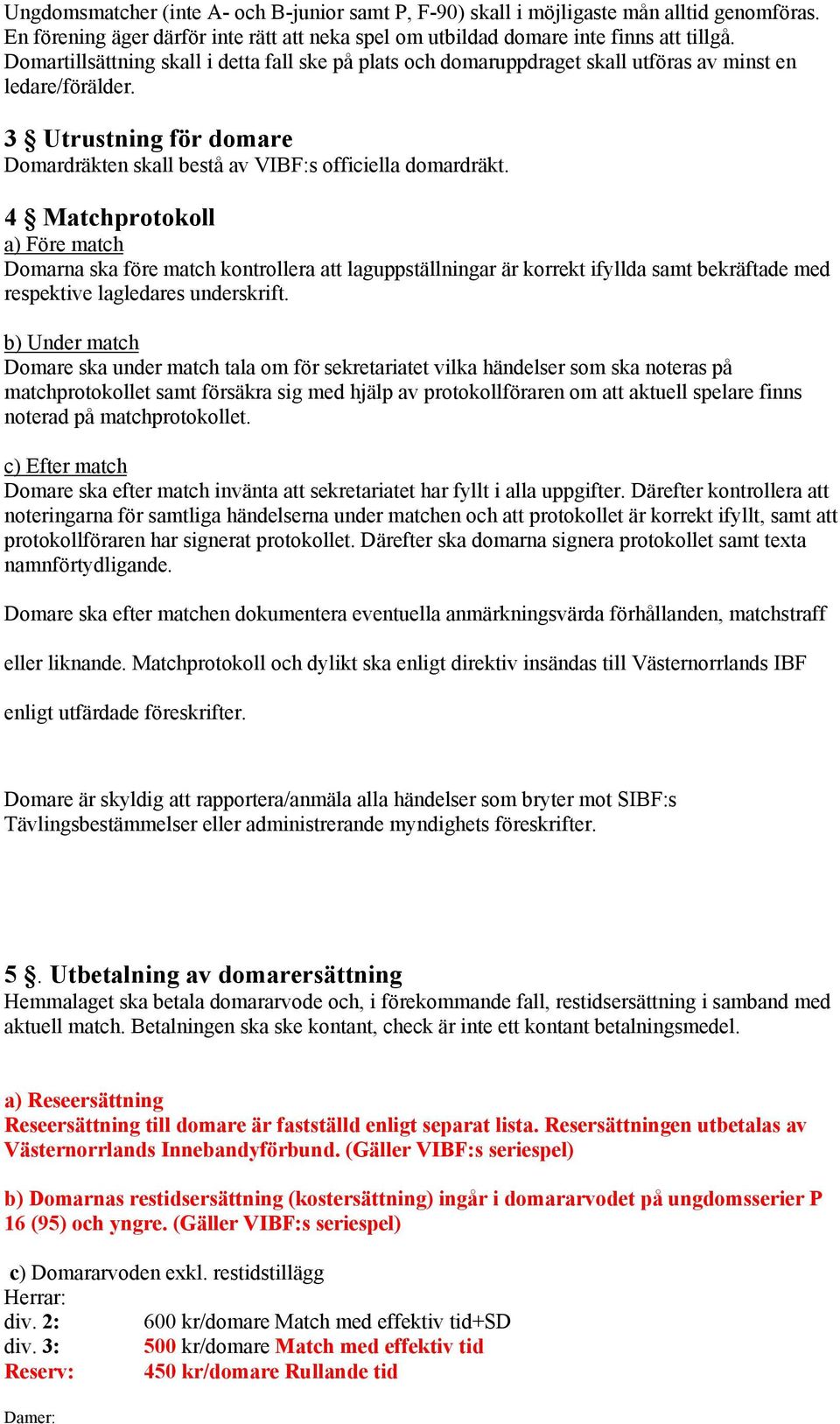 4 Matchprotokoll a) Före match Domarna ska före match kontrollera att laguppställningar är korrekt ifyllda samt bekräftade med respektive lagledares underskrift.