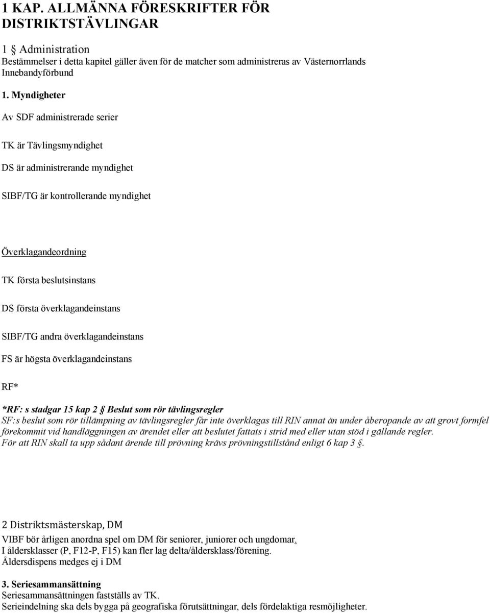 överklagandeinstans SIBF/TG andra överklagandeinstans FS är högsta överklagandeinstans RF* *RF: s stadgar 15 kap 2 Beslut som rör tävlingsregler SF:s beslut som rör tillämpning av tävlingsregler får