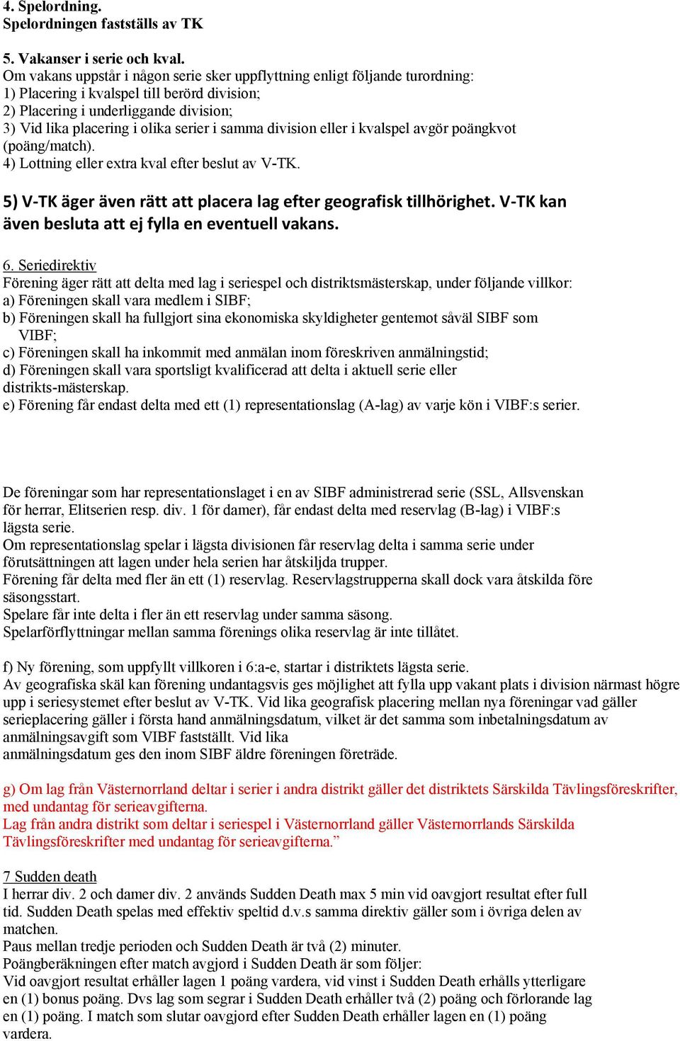 i samma division eller i kvalspel avgör poängkvot (poäng/match). 4) Lottning eller extra kval efter beslut av V-TK. 5) V TK äger även rätt att placera lag efter geografisk tillhörighet.