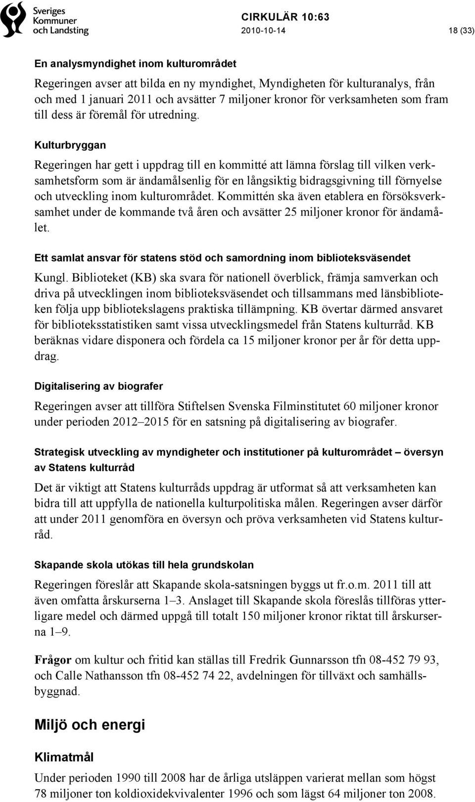 Kulturbryggan Regeringen har gett i uppdrag till en kommitté att lämna förslag till vilken verksamhetsform som är ändamålsenlig för en långsiktig bidragsgivning till förnyelse och utveckling inom