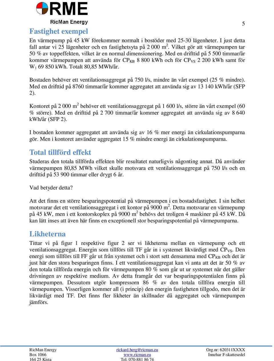 Med en drifttid på 5 500 timmar/år kommer värmepumpen att använda för CP KB 8 800 kwh och för CP VS 2 200 kwh samt för W 1 69 850 kwh. Totalt 80,85 MWh/år.