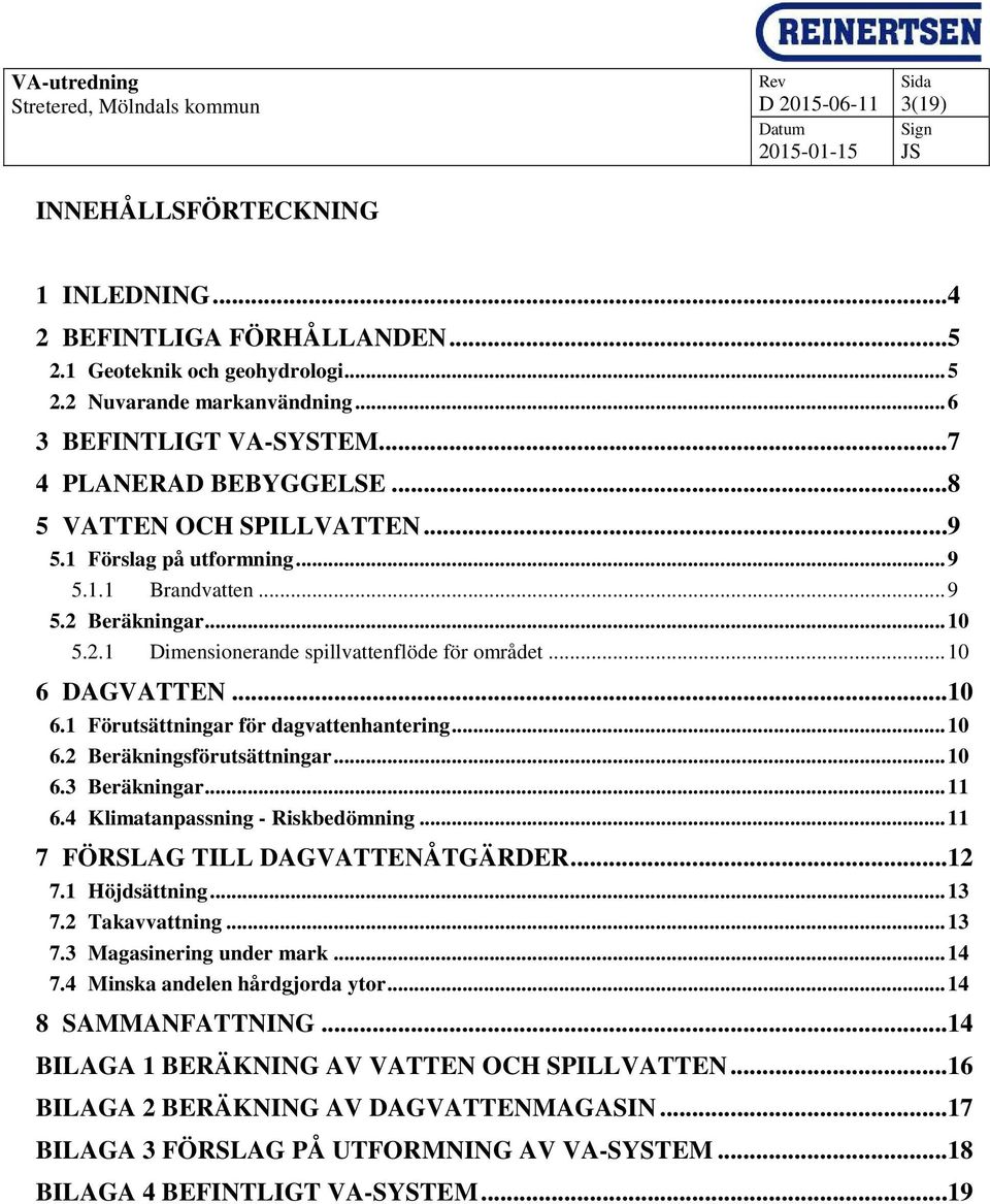 DAGVATTEN...10 6.1 Förutsättningar för dagvattenhantering... 10 6.2 Beräkningsförutsättningar... 10 6.3 Beräkningar... 11 6.4 Klimatanpassning - Riskbedömning... 11 7 FÖRSLAG TILL DAGVATTENÅTGÄRDER.