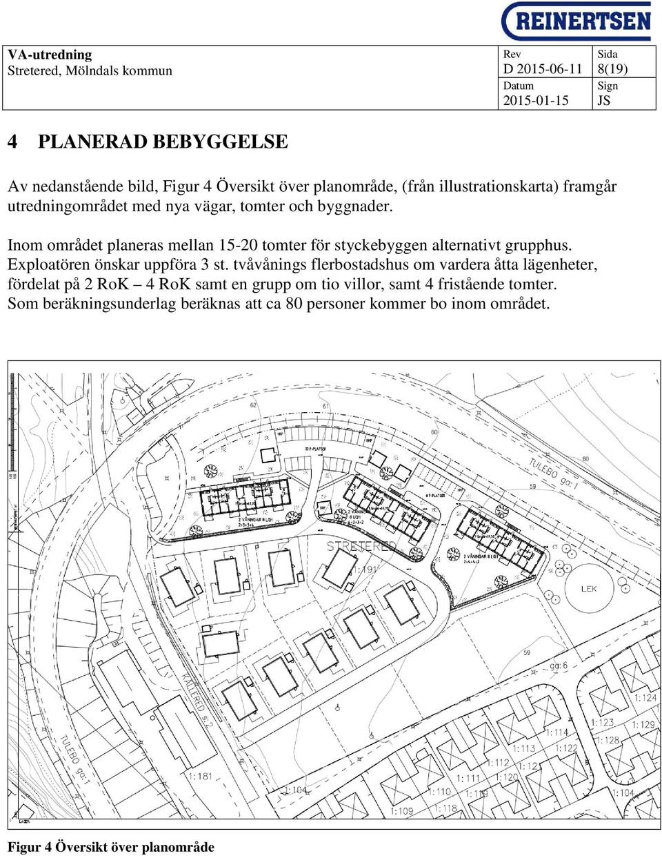 Inom området planeras mellan 15-20 tomter för styckebyggen alternativt grupphus. Exploatören önskar uppföra 3 st.