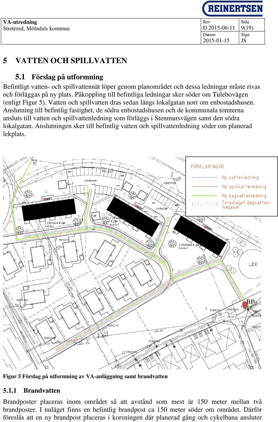 Anslutning till befintlig fastighet, de södra enbostadshusen och de kommunala tomterna ansluts till vatten och spillvattenledning som förläggs i Stenmursvägen samt den södra lokalgatan.