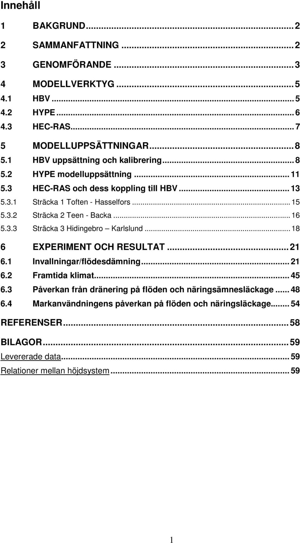 .. 16 5.3.3 Sträcka 3 Hidingebro Karlslund... 18 6 EXPERIMENT OCH RESULTAT... 21 6.1 Invallningar/flödesdämning... 21 6.2 Framtida klimat... 45 6.