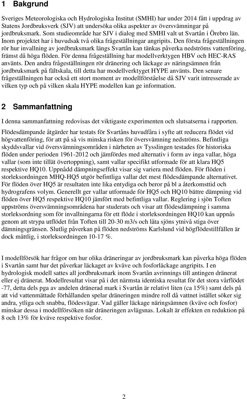 Den första frågeställningen rör hur invallning av jordbruksmark längs Svartån kan tänkas påverka nedströms vattenföring, främst då höga flöden.