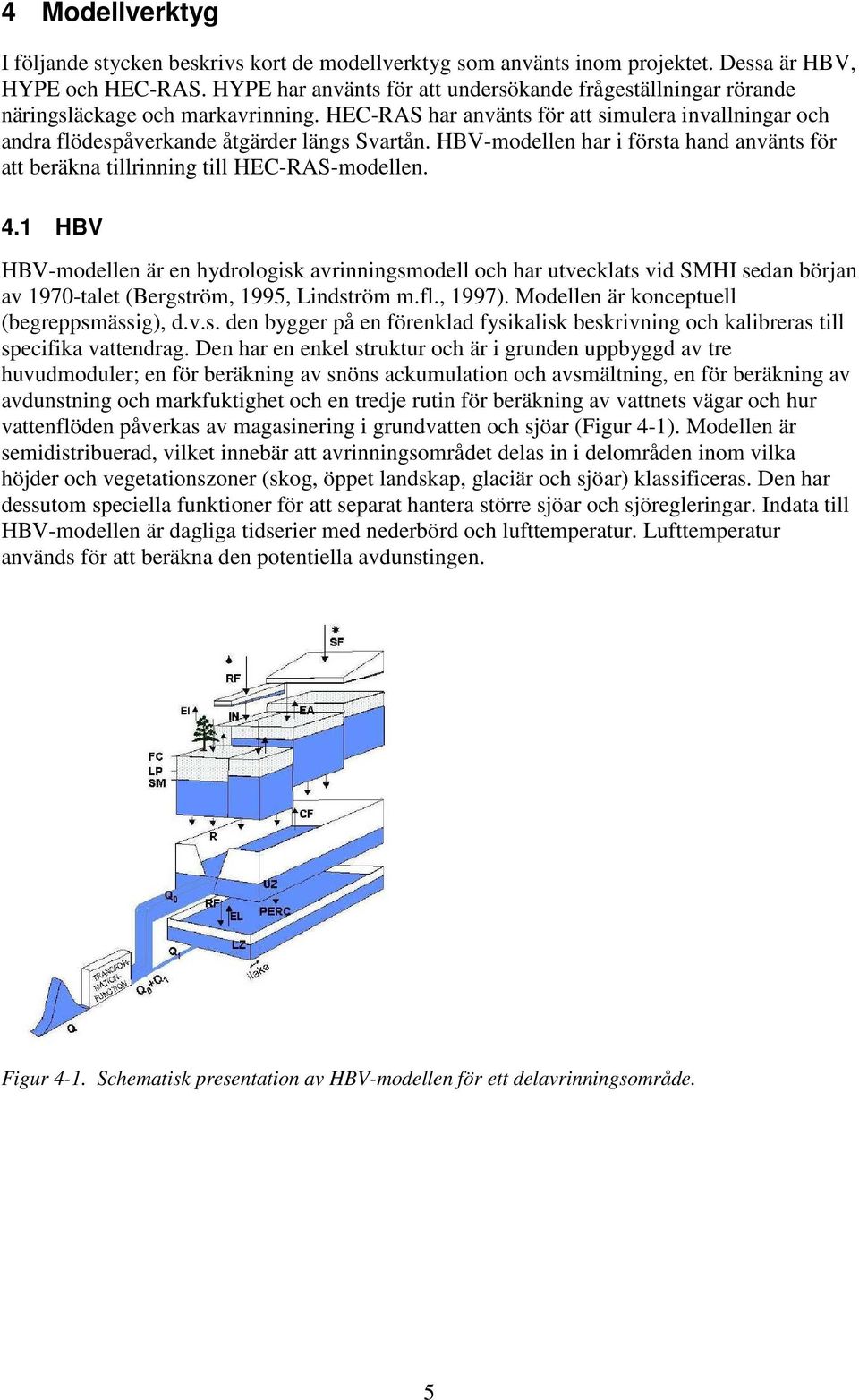 HBV-modellen har i första hand använts för att beräkna tillrinning till HEC-RAS-modellen. 4.