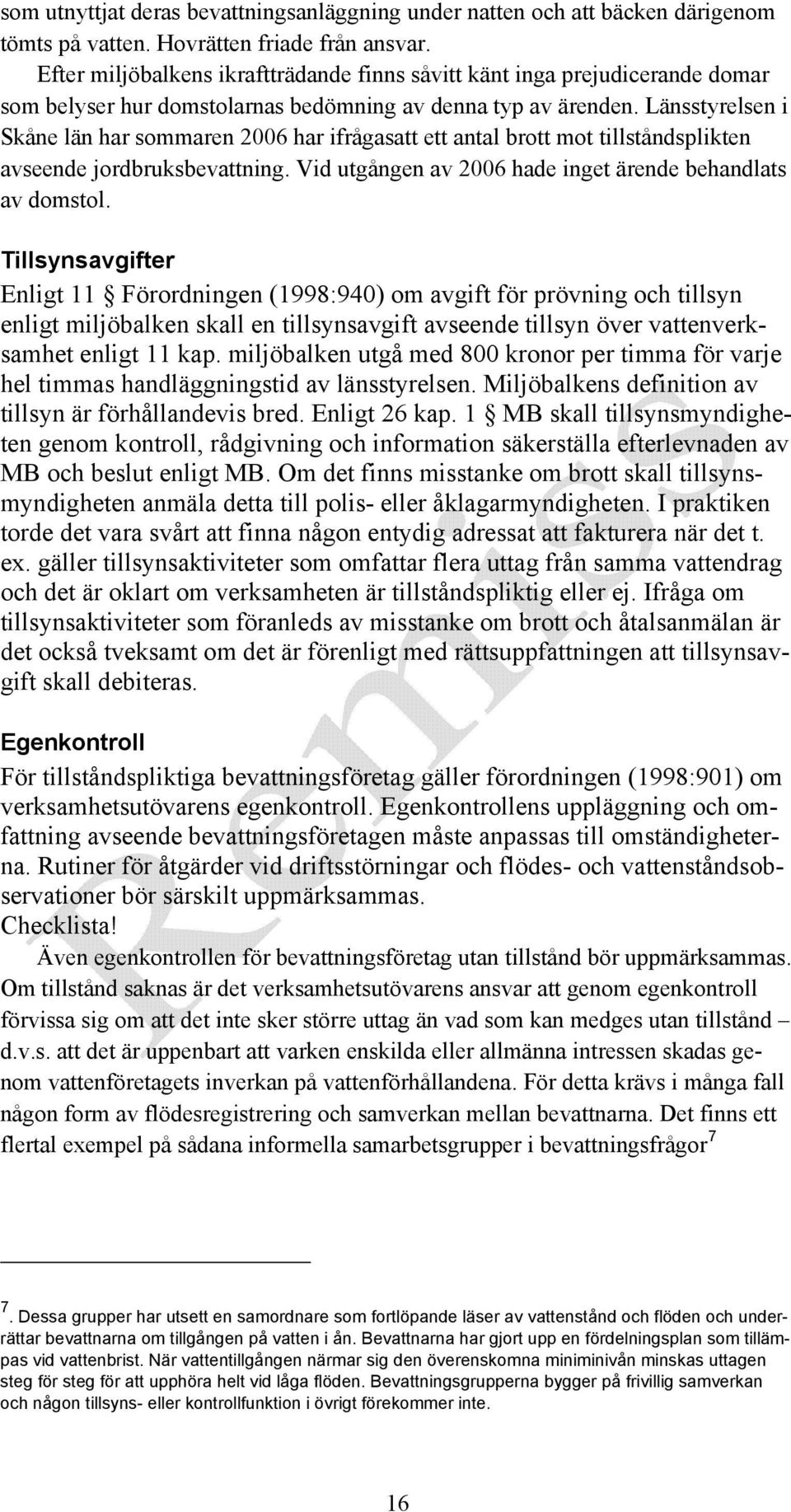 Länsstyrelsen i Skåne län har sommaren 2006 har ifrågasatt ett antal brott mot tillståndsplikten avseende jordbruksbevattning. Vid utgången av 2006 hade inget ärende behandlats av domstol.