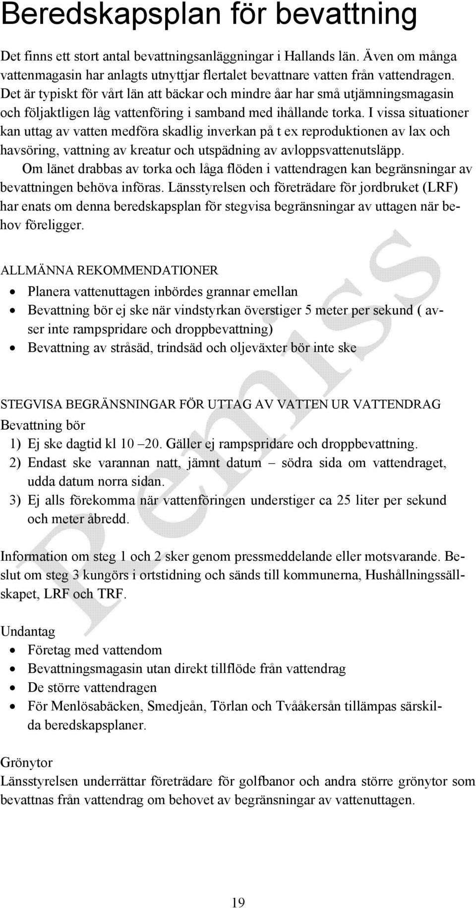 I vissa situationer kan uttag av vatten medföra skadlig inverkan på t ex reproduktionen av lax och havsöring, vattning av kreatur och utspädning av avloppsvattenutsläpp.