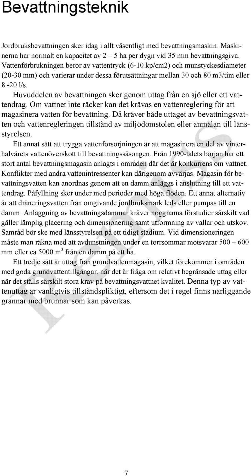 Huvuddelen av bevattningen sker genom uttag från en sjö eller ett vattendrag. Om vattnet inte räcker kan det krävas en vattenreglering för att magasinera vatten för bevattning.
