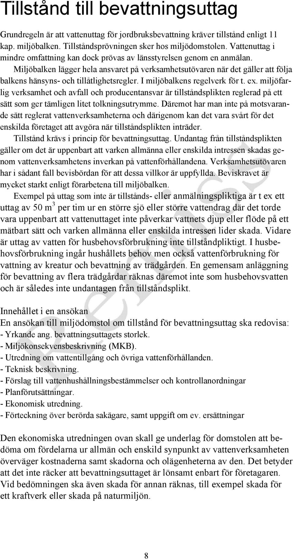 Miljöbalken lägger hela ansvaret på verksamhetsutövaren när det gäller att följa balkens hänsyns- och tillåtlighetsregler. I miljöbalkens regelverk för t. ex.