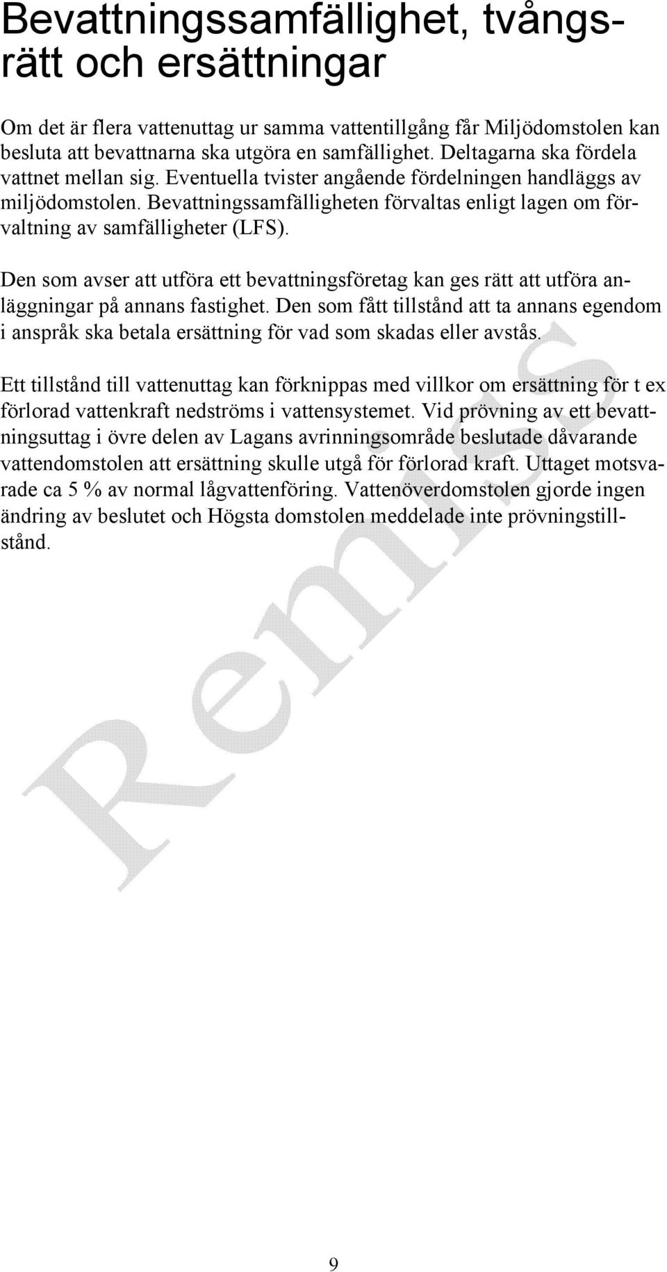 Bevattningssamfälligheten förvaltas enligt lagen om förvaltning av samfälligheter (LFS). Den som avser att utföra ett bevattningsföretag kan ges rätt att utföra anläggningar på annans fastighet.