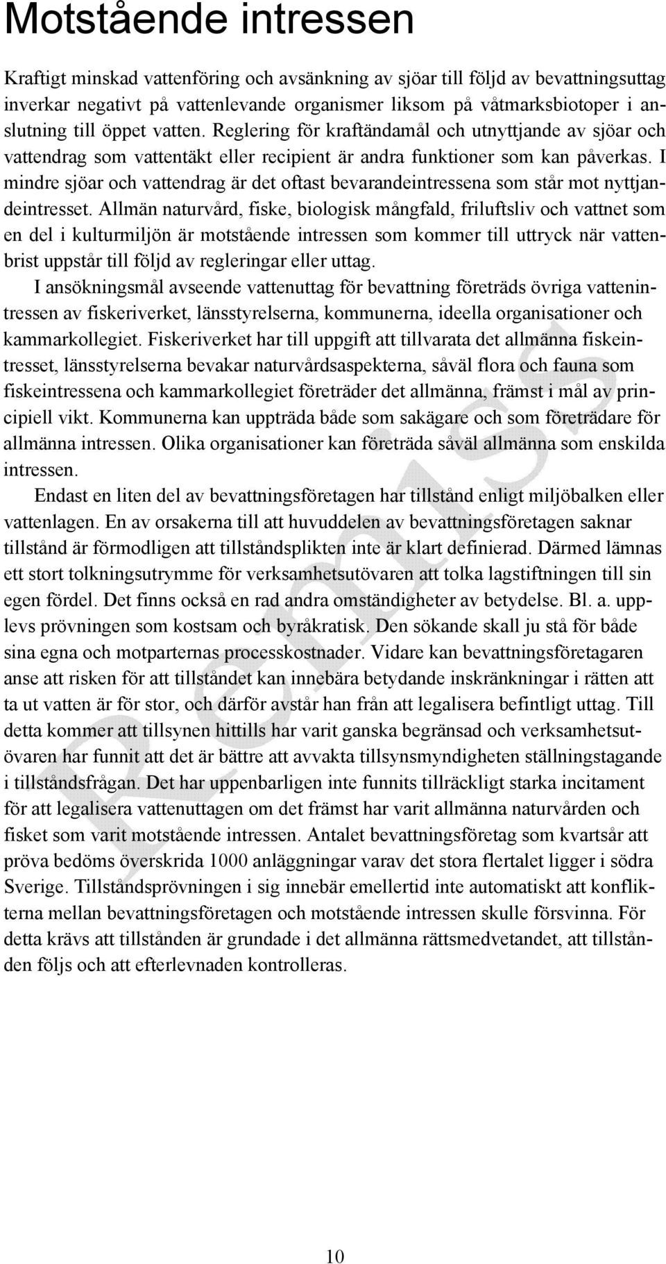 I mindre sjöar och vattendrag är det oftast bevarandeintressena som står mot nyttjandeintresset.