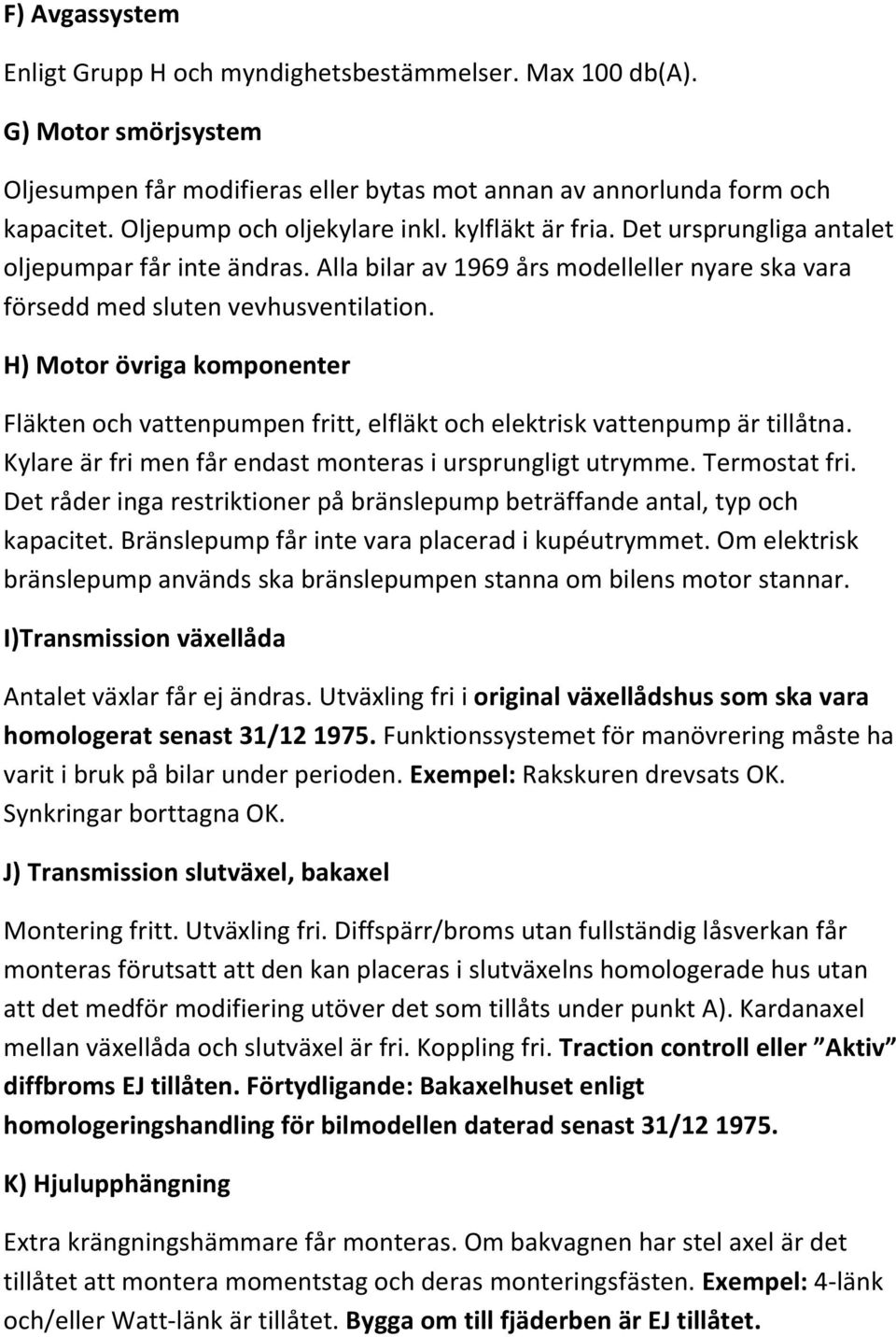 H) Motor övriga komponenter Fläkten och vattenpumpen fritt, elfläkt och elektrisk vattenpump är tillåtna. Kylare är fri men får endast monteras i ursprungligt utrymme. Termostat fri.