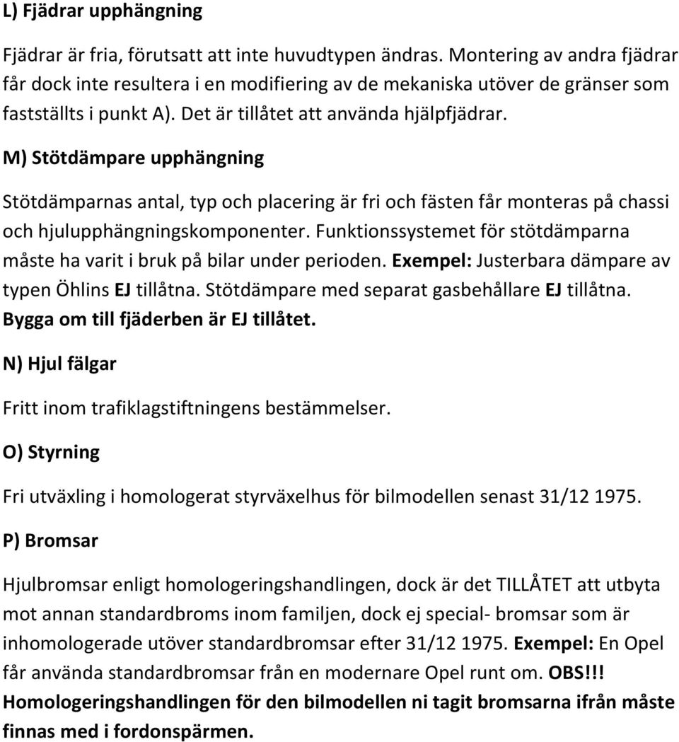 M) Stötdämpare upphängning Stötdämparnas antal, typ och placering är fri och fästen får monteras på chassi och hjulupphängningskomponenter.