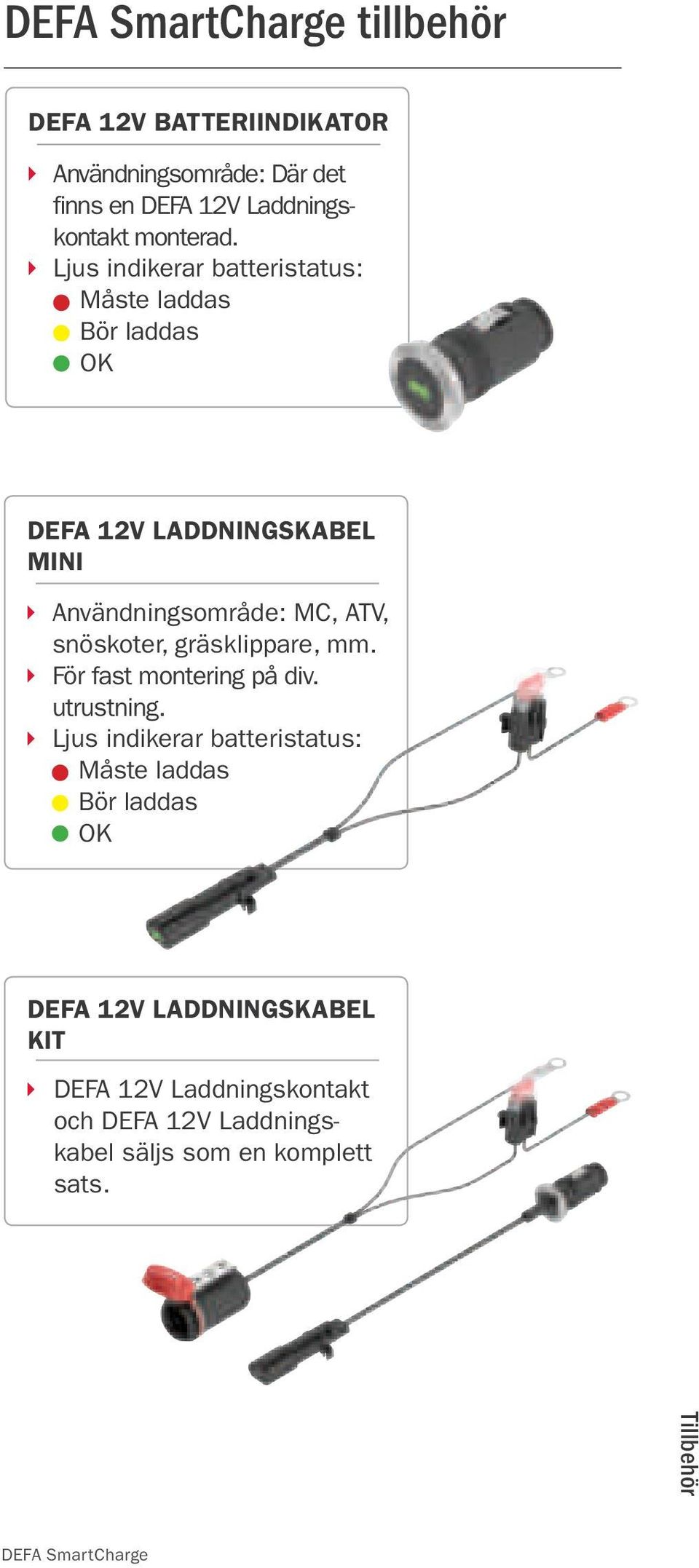 Ljus indikerar batteristatus: Måste laddas Bör laddas OK DEFA 12V LADDNINGSkaBEL MInI Användningsområde: MC, ATV,