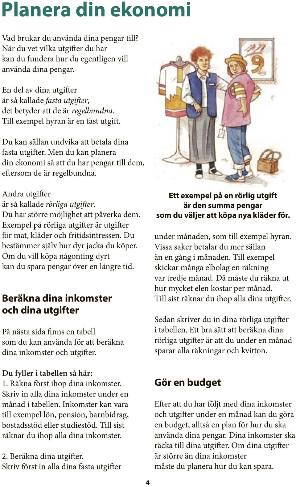 Men du kan planera din ekonomi så att du har pengar till dem, eftersom de är regelbundna. Andra utgifter är så kallade rörliga utgifter. Du har större möjlighet att påverka dem.