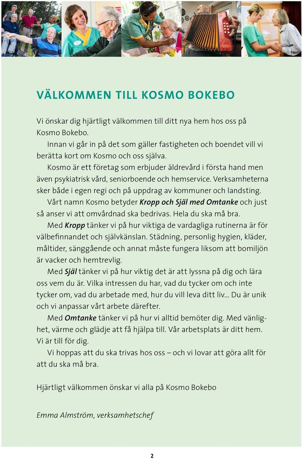 Kosmo är ett företag som erbjuder äldrevård i första hand men även psykiatrisk vård, seniorboende och hemservice. Verksamheterna sker både i egen regi och på uppdrag av kommuner och landsting.