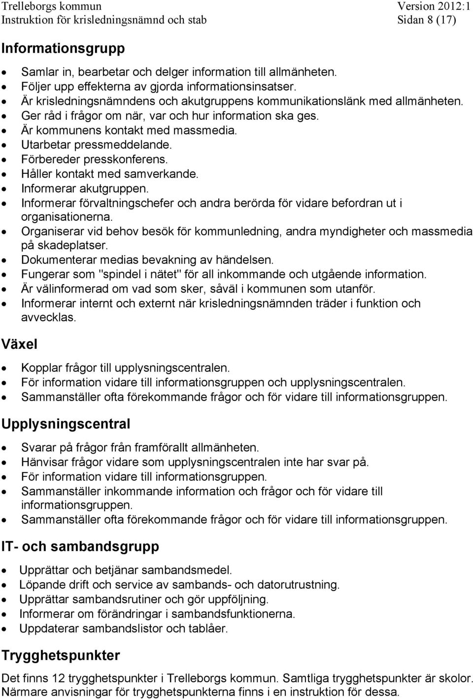 Förbereder presskonferens. Håller kontakt med samverkande. Informerar akutgruppen. Informerar förvaltningschefer och andra berörda för vidare befordran ut i organisationerna.