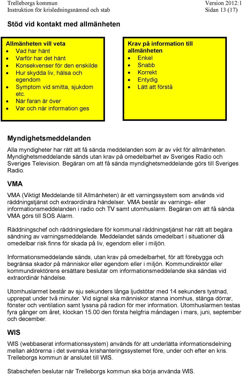 När faran är över Var och när information ges Krav på information till allmänheten Enkel Snabb Korrekt Entydig Lätt att förstå Myndighetsmeddelanden Alla myndigheter har rätt att få sända meddelanden