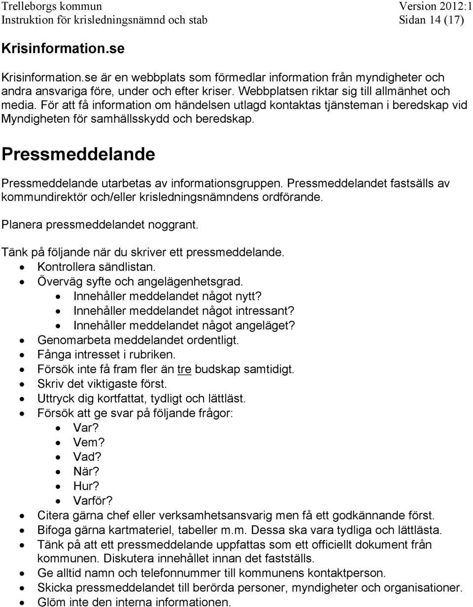 För att få information om händelsen utlagd kontaktas tjänsteman i beredskap vid Myndigheten för samhällsskydd och beredskap. Pressmeddelande Pressmeddelande utarbetas av informationsgruppen.