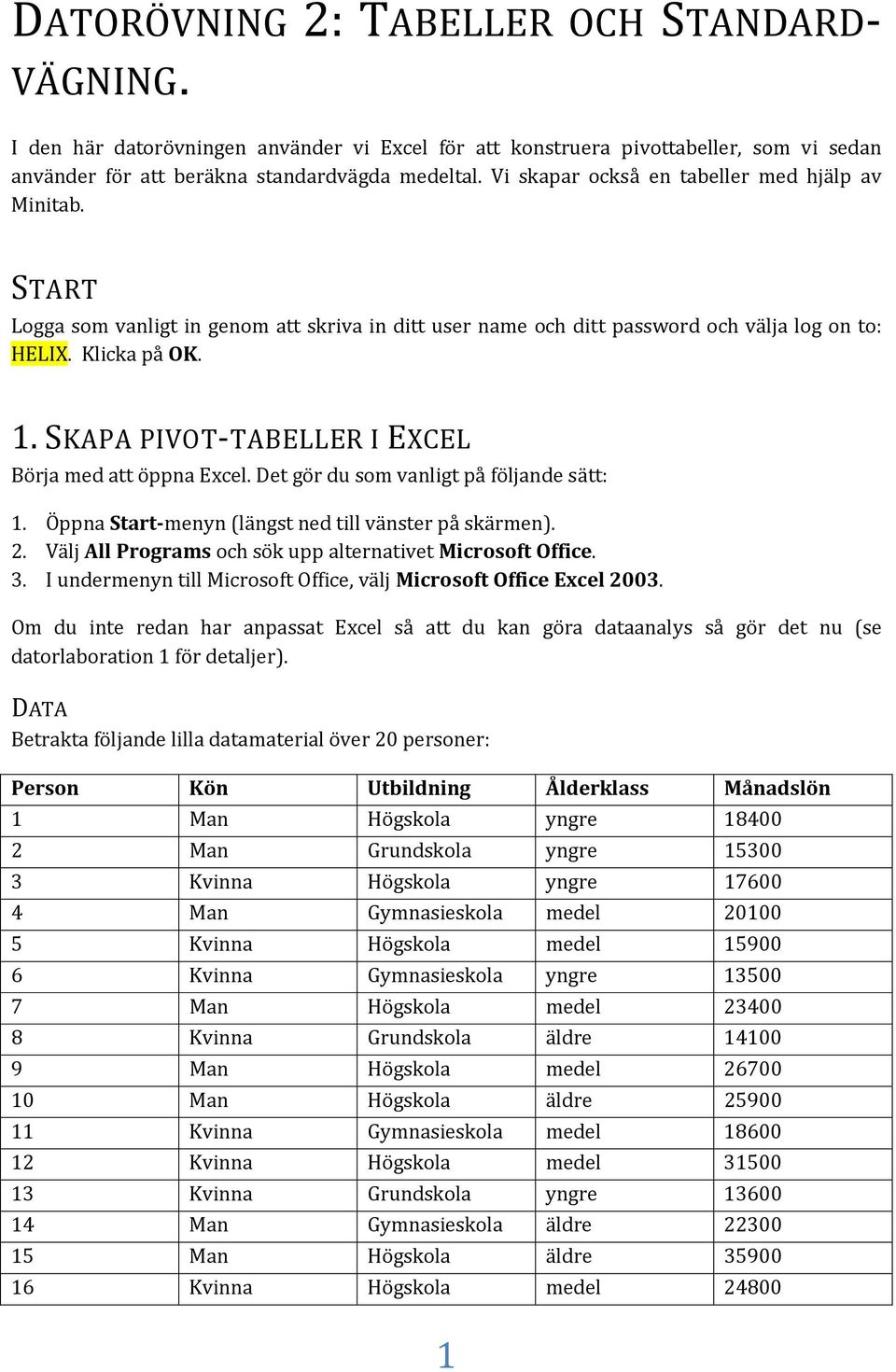 SKAPA PIVOT-TABELLER I EXCEL Börja med att öppna Excel. Det gör du som vanligt på följande sätt: 1. Öppna Start-menyn (längst ned till vänster på skärmen). 2.