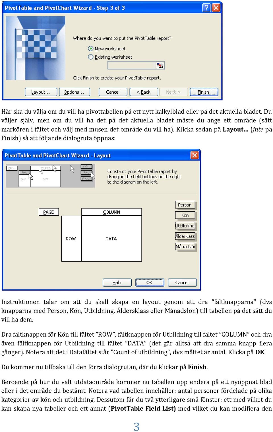 Klicka sedan på Layout (inte på Finish) så att följande dialogruta öppnas: Instruktionen talar om att du skall skapa en layout genom att dra fältknapparna (dvs knapparna med Person, Kön, Utbildning,