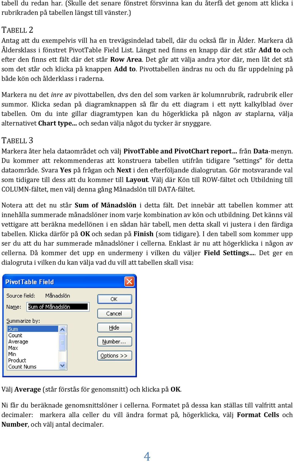 Längst ned finns en knapp där det står Add to och efter den finns ett fält där det står Row Area. Det går att välja andra ytor där, men låt det stå som det står och klicka på knappen Add to.