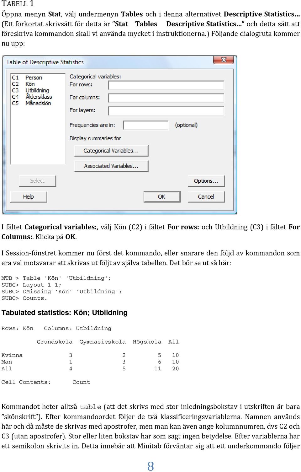 ) Följande dialogruta kommer nu upp: I fältet Categorical variables:, välj Kön (C2) i fältet For rows: och Utbildning (C3) i fältet For Columns:. Klicka på OK.