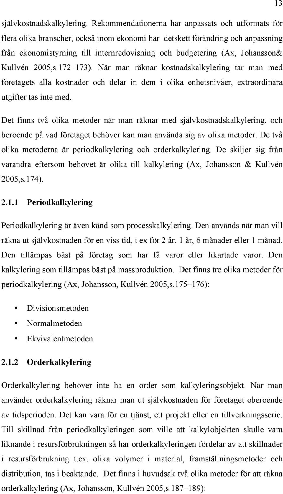 Johansson& Kullvén 2005,s.172 173). När man räknar kostnadskalkylering tar man med företagets alla kostnader och delar in dem i olika enhetsnivåer, extraordinära utgifter tas inte med.