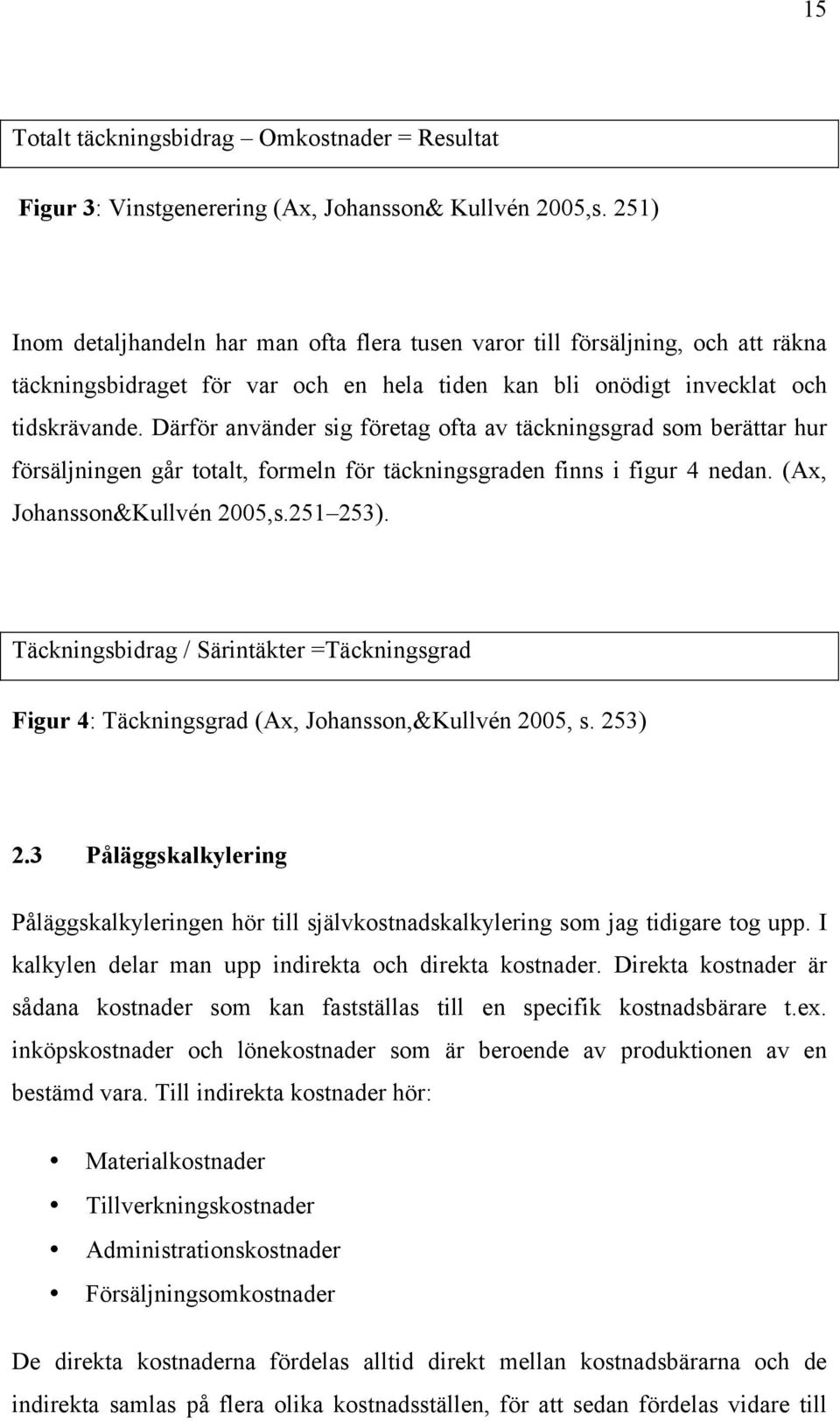 Därför använder sig företag ofta av täckningsgrad som berättar hur försäljningen går totalt, formeln för täckningsgraden finns i figur 4 nedan. (Ax, Johansson&Kullvén 2005,s.251 253).