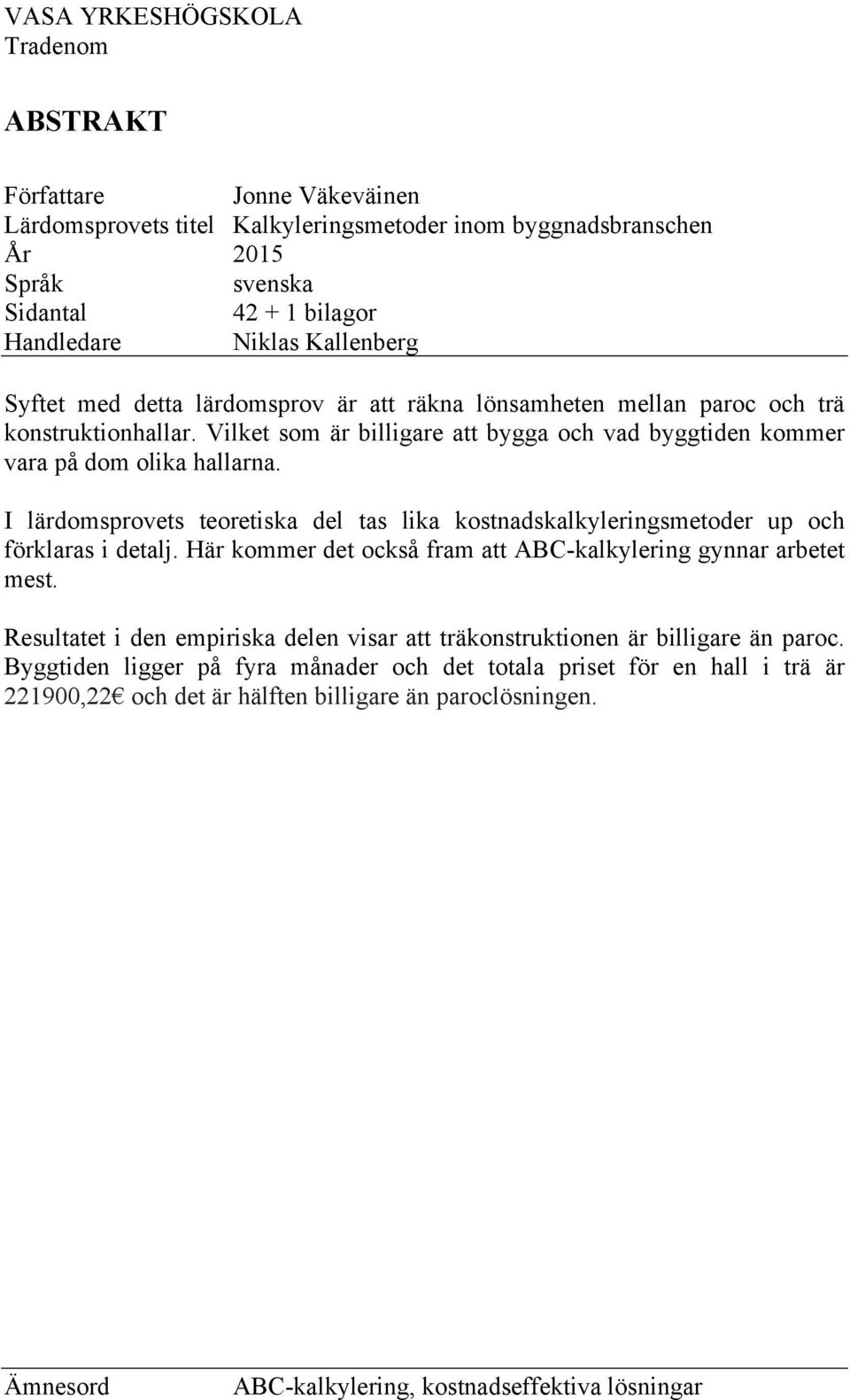 I lärdomsprovets teoretiska del tas lika kostnadskalkyleringsmetoder up och förklaras i detalj. Här kommer det också fram att ABC-kalkylering gynnar arbetet mest.