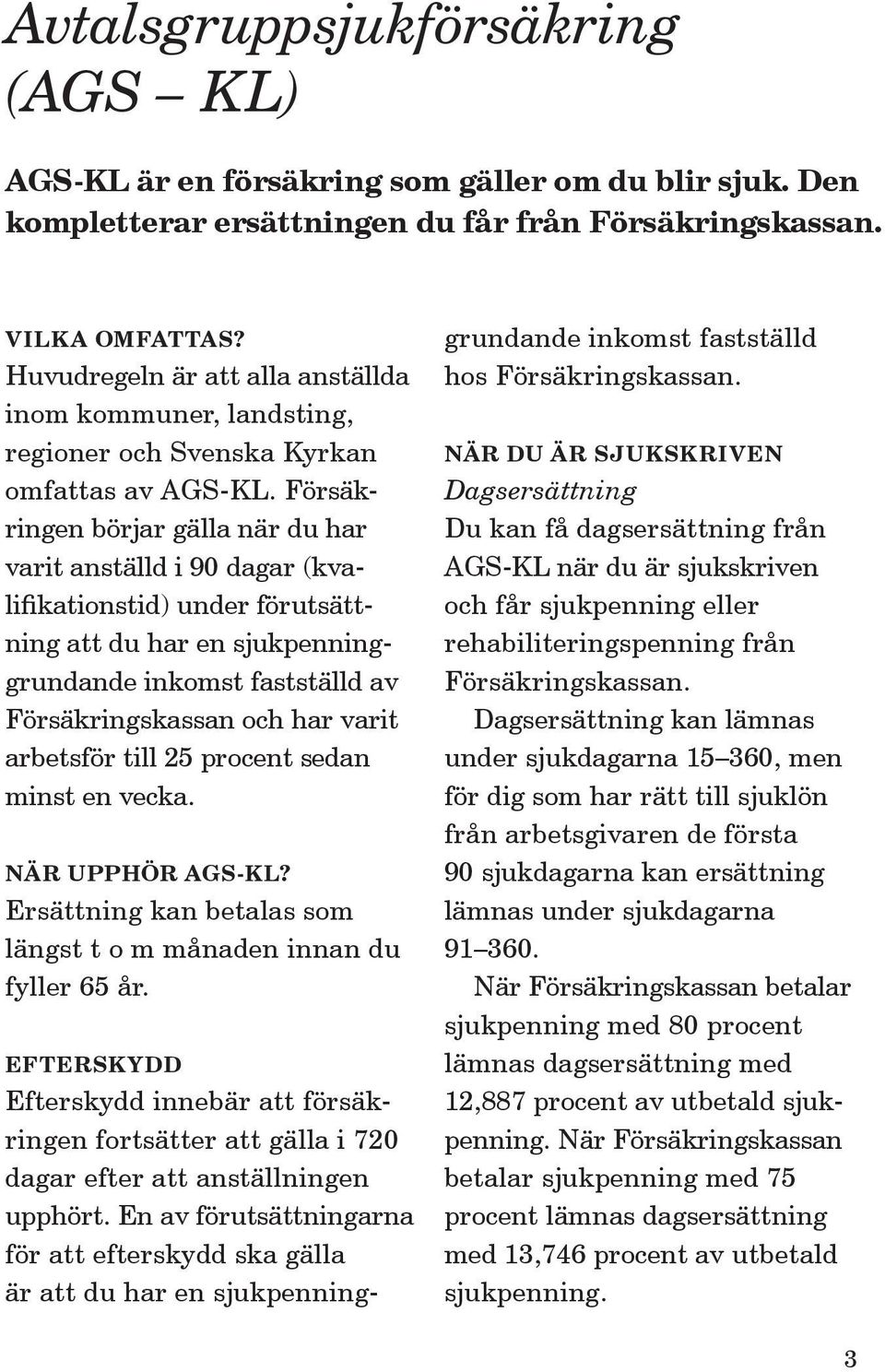 Försäkringen börjar gälla när du har varit anställd i 90 dagar (kvalifikationstid) under förutsättning att du har en sjukpenninggrundande inkomst fastställd av Försäkringskassan och har varit