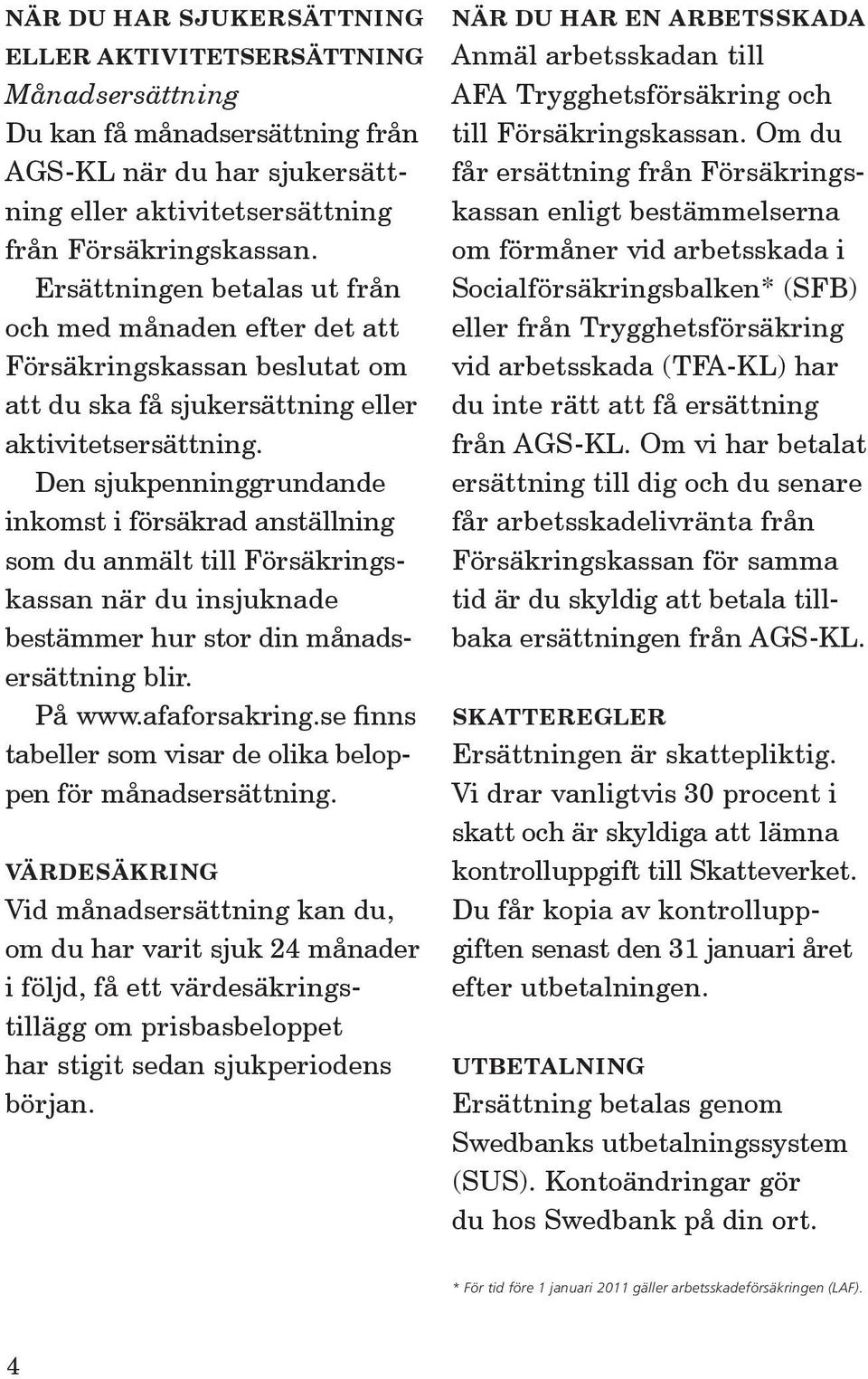 Den sjukpenninggrundande inkomst i försäkrad anställning som du anmält till Försäkringskassan när du insjuknade bestämmer hur stor din månadsersättning blir. På www.afaforsakring.