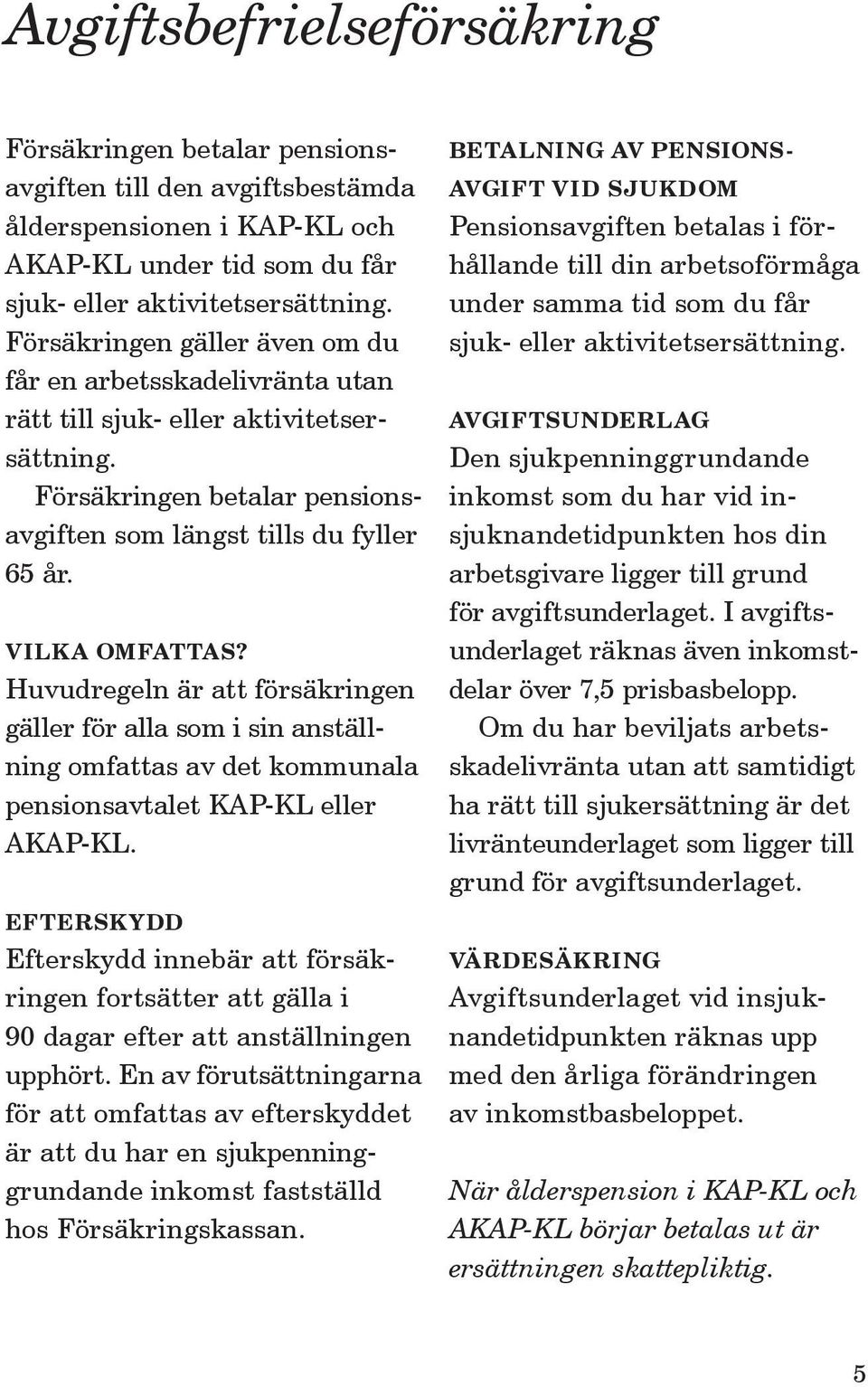 Huvudregeln är att försäkringen gäller för alla som i sin anställning omfattas av det kommunala pensionsavtalet KAP-KL eller AKAP-KL.