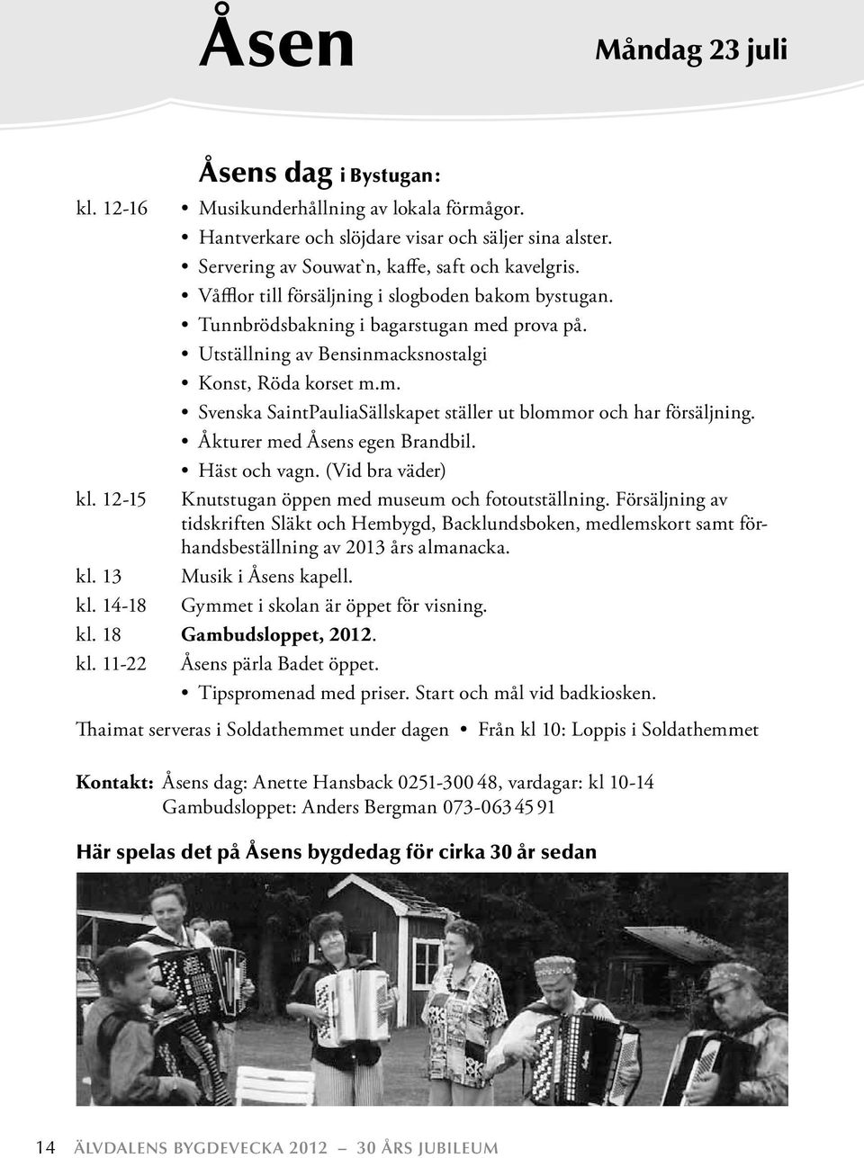 Åkturer med Åsens egen Brandbil. Häst och vagn. (Vid bra väder) kl. 12-15 Knutstugan öppen med museum och fotoutställning.