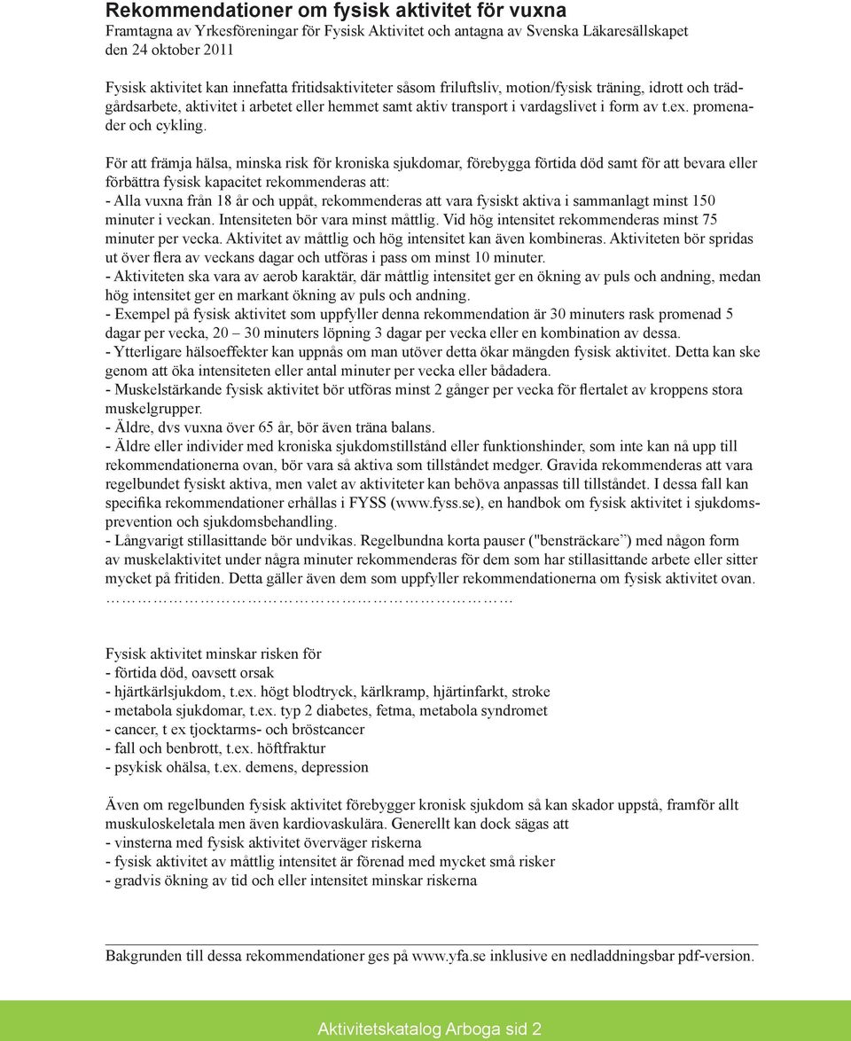 För att främja hälsa, minska risk för kroniska sjukdomar, förebygga förtida död samt för att bevara eller förbättra fysisk kapacitet rekommenderas att: - Alla vuxna från 18 år och uppåt,