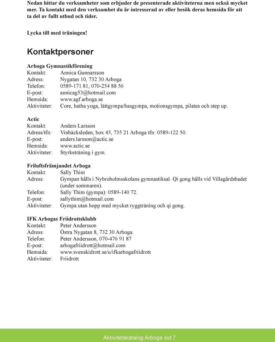 Kontaktpersoner Arboga Gymnastikförening Kontakt: Annica Gunnarsson Adress: Nygatan 10, 732 30 Arboga Telefon: 0589-171 81, 070-254 88 56 E-post: annicag53@hotmail.com Hemsida: www.agf.arboga.