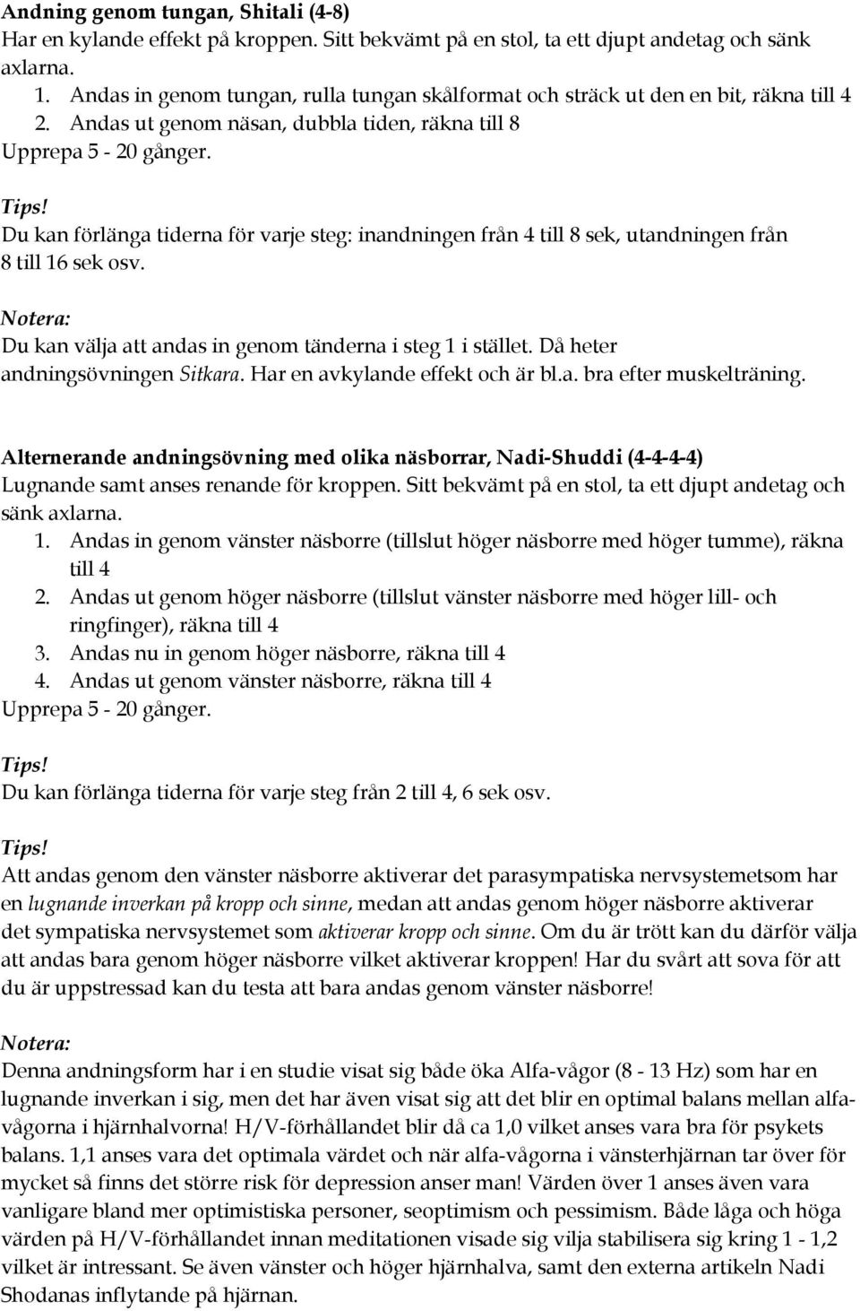 Andas ut genom näsan, dubbla tiden, räkna till 8 Du kan förlänga tiderna för varje steg: inandningen från 4 till 8 sek, utandningen från 8 till 16 sek osv.