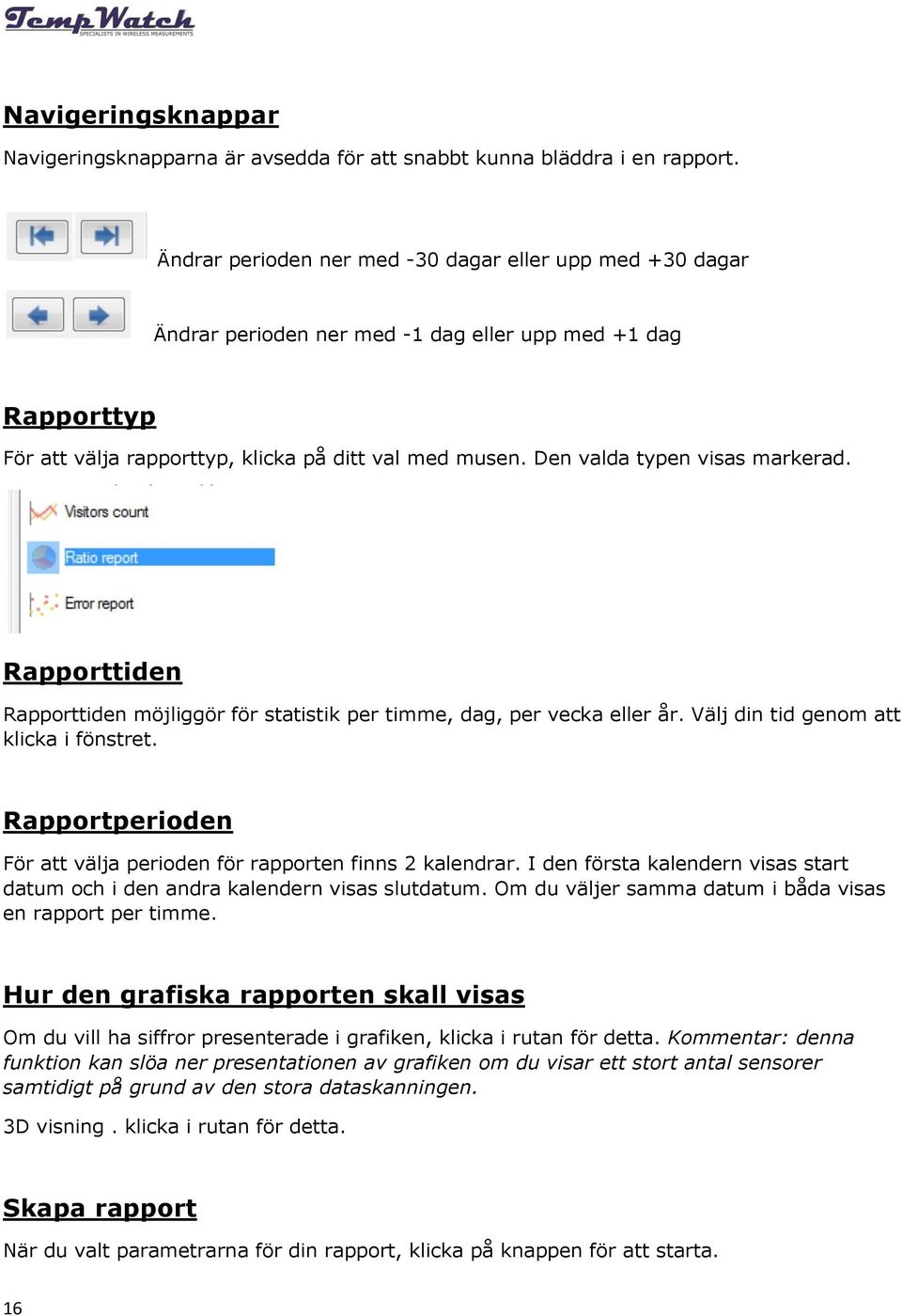 Den valda typen visas markerad. Rapporttiden Rapporttiden möjliggör för statistik per timme, dag, per vecka eller år. Välj din tid genom att klicka i fönstret.