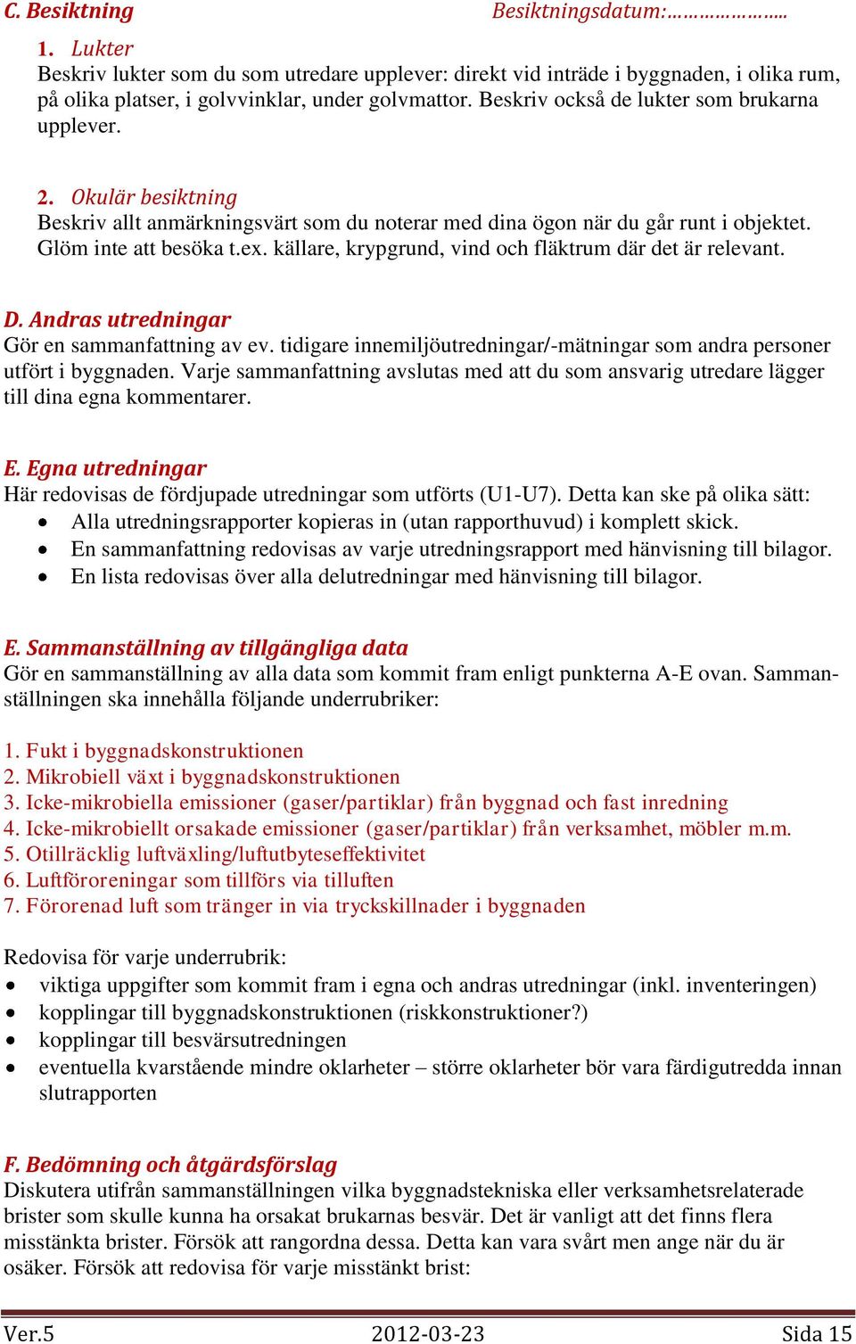 källare, krypgrund, vind och fläktrum där det är relevant. D. Andras utredningar Gör en sammanfattning av ev. tidigare innemiljöutredningar/-mätningar som andra personer utfört i byggnaden.