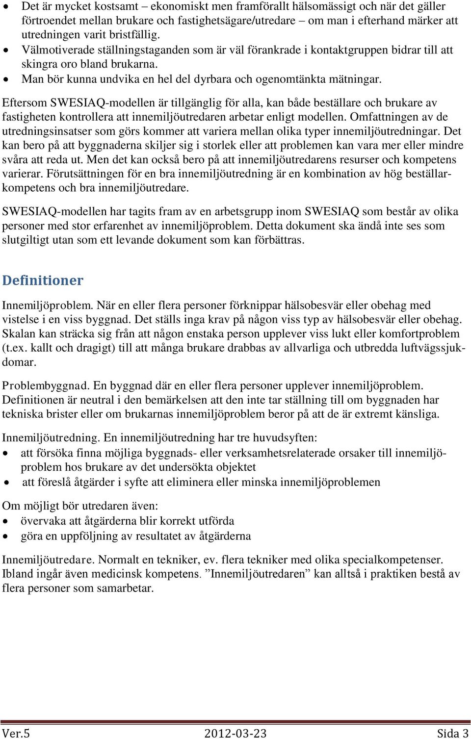 Eftersom SWESIAQ-modellen är tillgänglig för alla, kan både beställare och brukare av fastigheten kontrollera att innemiljöutredaren arbetar enligt modellen.