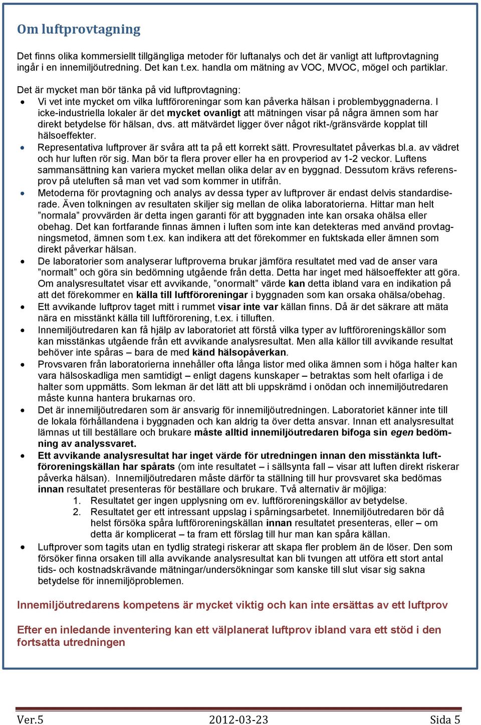 I icke-industriella lokaler är det mycket ovanligt att mätningen visar på några ämnen som har direkt betydelse för hälsan, dvs.