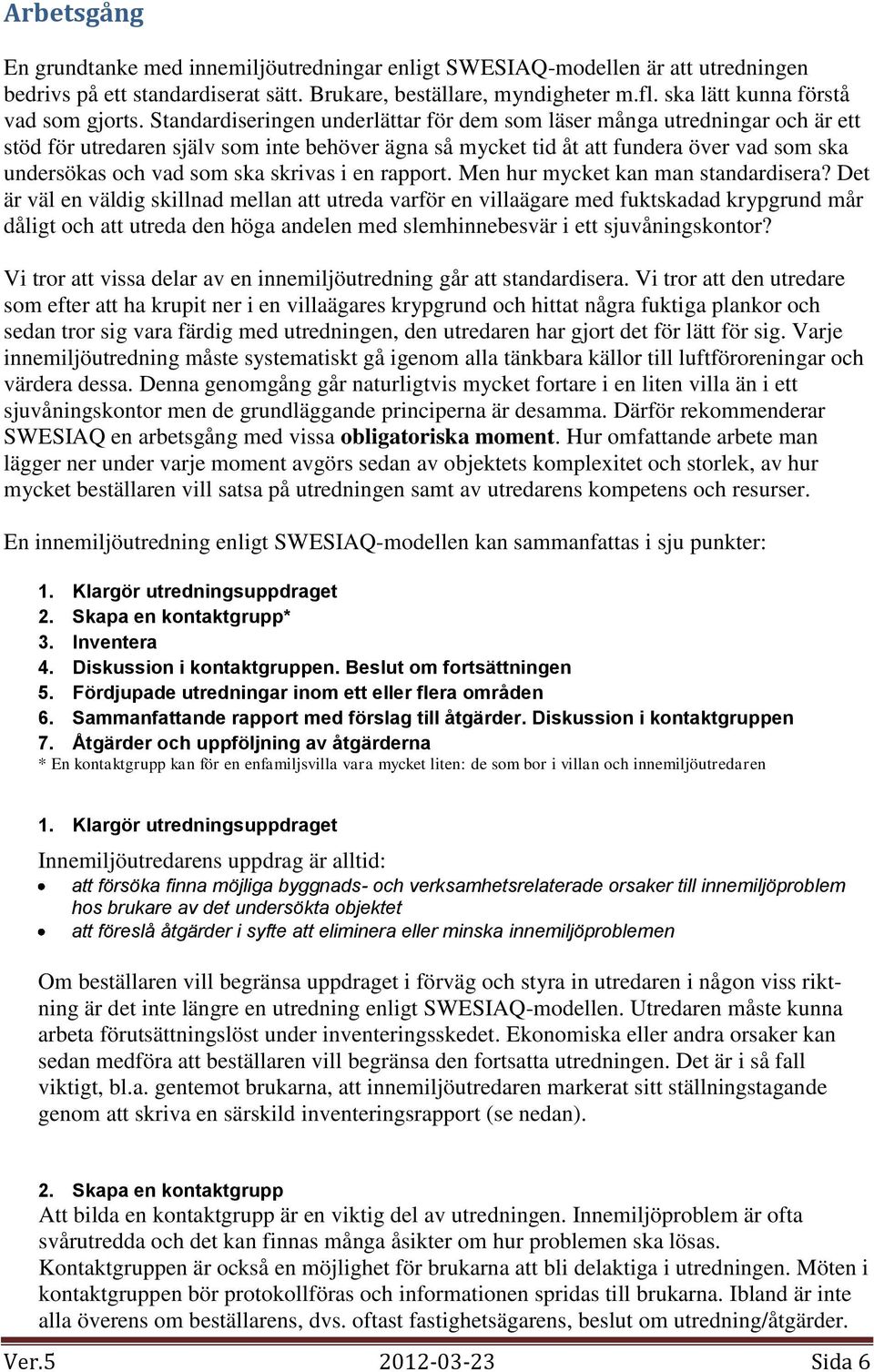 Standardiseringen underlättar för dem som läser många utredningar och är ett stöd för utredaren själv som inte behöver ägna så mycket tid åt att fundera över vad som ska undersökas och vad som ska