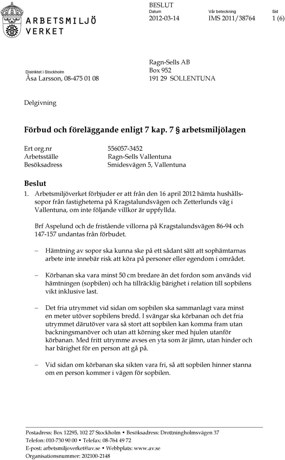 Arbetsmiljöverket förbjuder er att från den 16 april 2012 hämta hushållssopor från fastigheterna på Kragstalundsvägen och Zetterlunds väg i Vallentuna, om inte följande villkor är uppfyllda.