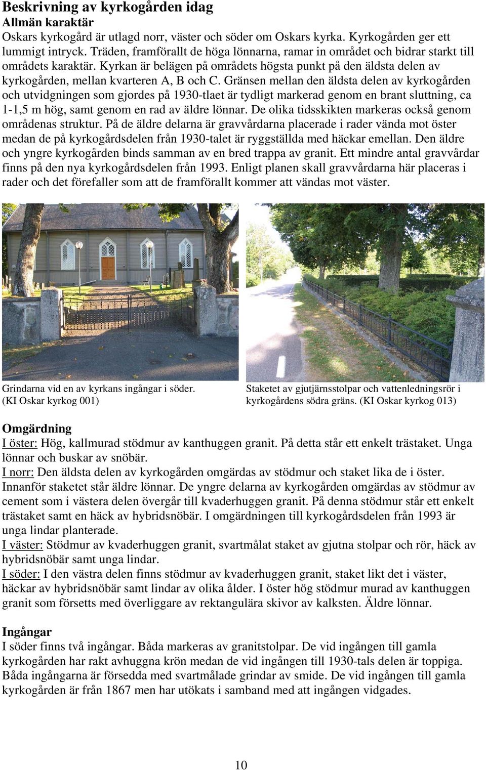 Kyrkan är belägen på områdets högsta punkt på den äldsta delen av kyrkogården, mellan kvarteren A, B och C.