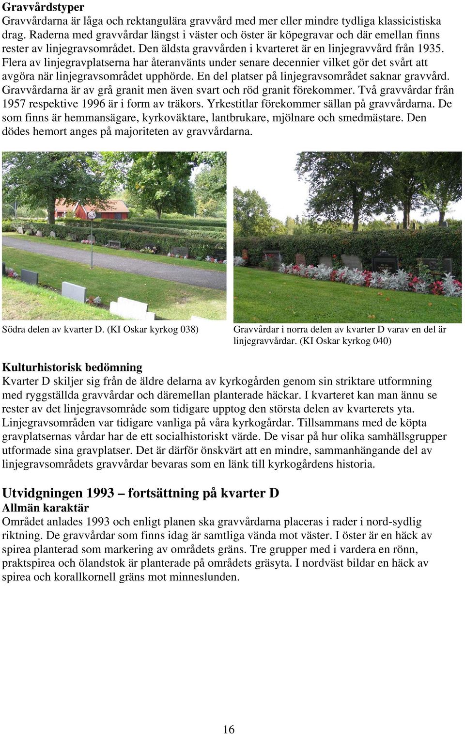 Flera av linjegravplatserna har återanvänts under senare decennier vilket gör det svårt att avgöra när linjegravsområdet upphörde. En del platser på linjegravsområdet saknar gravvård.