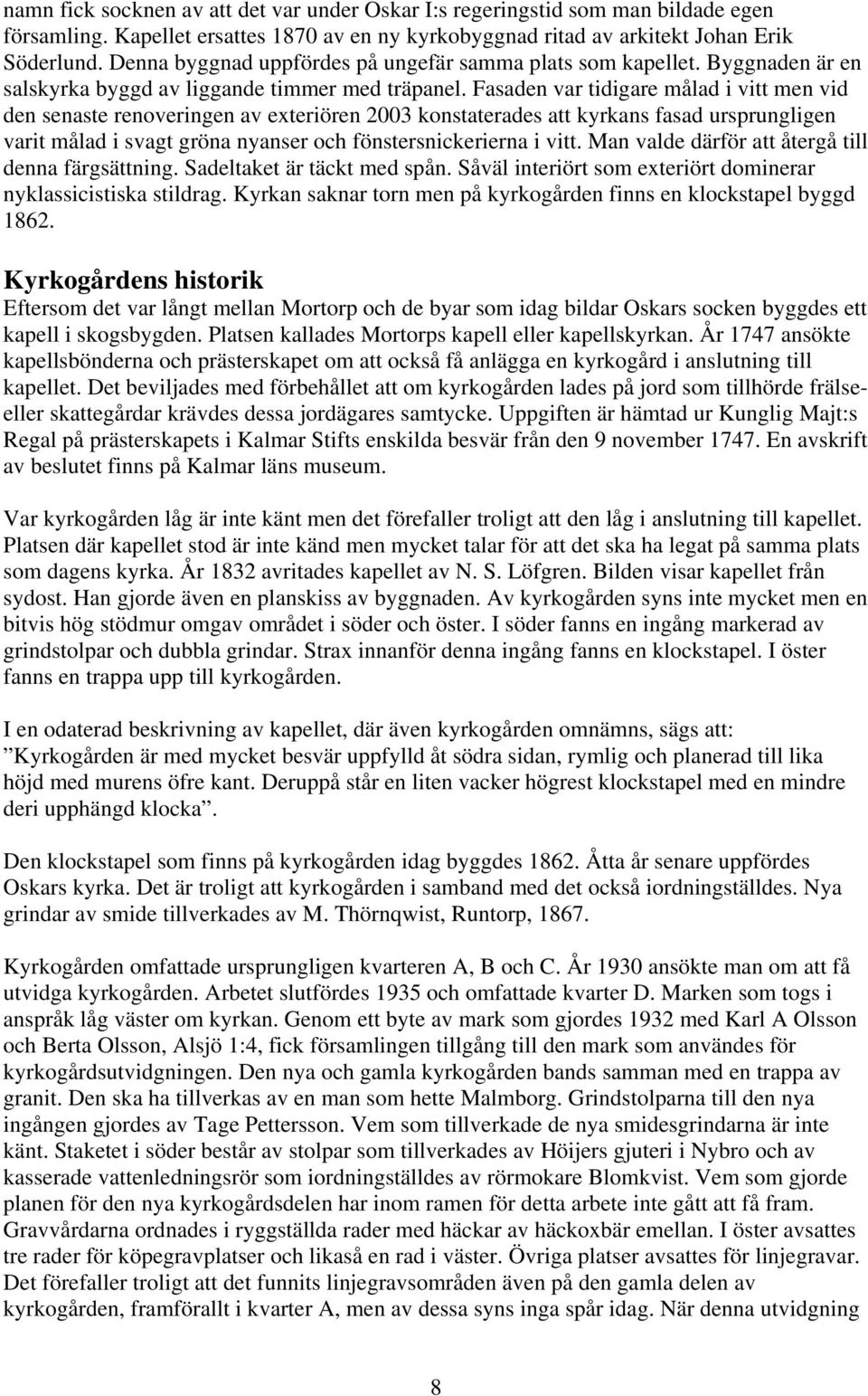 Fasaden var tidigare målad i vitt men vid den senaste renoveringen av exteriören 2003 konstaterades att kyrkans fasad ursprungligen varit målad i svagt gröna nyanser och fönstersnickerierna i vitt.